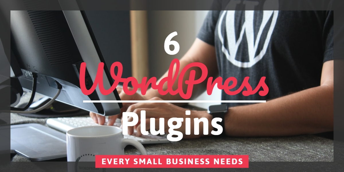 6 WordPress Plugins Every Small Business Needs